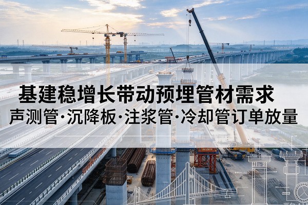句容基建稳增长带动预埋监测管材需求，声测管、沉降板、注浆管订单持续放量